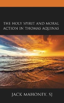 The Holy Spirit and Moral Action in Thomas Aquinas - Jack Mahoney, SJ - cover