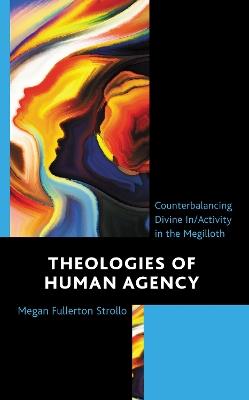 Theologies of Human Agency: Counterbalancing Divine In/Activity in the Megilloth - Megan Fullerton Strollo - cover