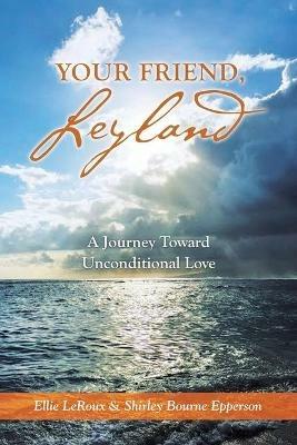 Your Friend, Leyland: A Journey Toward Unconditional Love - Ellie LeRoux,Shirley Bourne Epperson - cover
