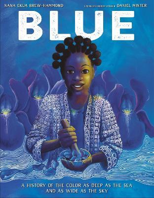 Blue: A History of the Color as Deep as the Sea and as Wide as the Sky - Nana Ekua Brew-Hammond,Daniel Minter - cover