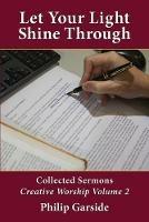 Let Your Light Shine Through: Collected Sermons - Creative Worship Volume 2 - Philip Garside - cover