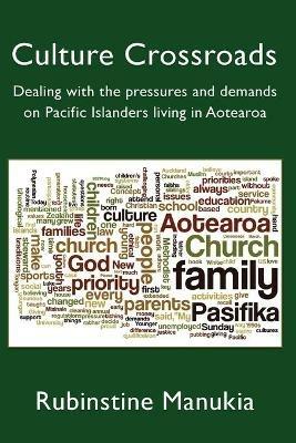 Culture Crossroads: Dealing with the Pressures and Demands on Pacific Islanders Living in Aotearoa - Rubinstine Manukia - cover