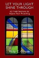 Libro in inglese Let Your Light Shine Through: 62 Fresh Sermons to Inspire Your Preaching  - Philip C. Garside