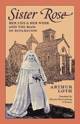 Sister Rose: Her Life and Her Work and The Mass of Reparation - Arthur Loth - cover
