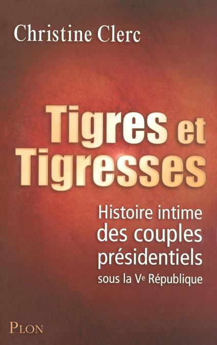 Tigres et tigresses - Histoire intime des couplesprésidentiels sous la Ve République