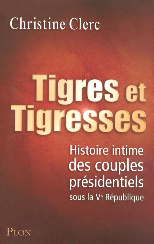Tigres et tigresses - Histoire intime des couplesprésidentiels sous la Ve République