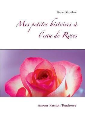 Mes petites histoires à l'eau de Roses: Amour Passion Tendresse - Gérard Gauthier - cover