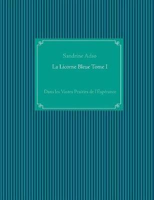 La Licorne Bleue Tome I: Dans les Vastes Prairies de l'Éspérance - Sandrine Adso - cover
