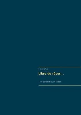 Libre de rêver...: ... Ou quand tout devient possible - Virginie Daum - cover