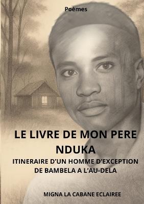 Le livre de mon pere nduka: Itineraire d'Un Homme d'Exception. de Bambela a l'Au-Dela. - La Cabane Eclairee Migna - cover
