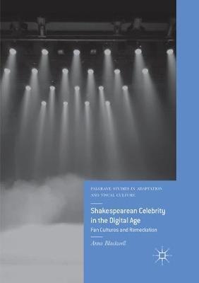 Shakespearean Celebrity in the Digital Age: Fan Cultures and Remediation - Anna Blackwell - cover