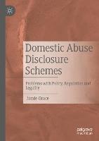 Domestic Abuse Disclosure Schemes: Problems with Policy, Regulation and Legality - Jamie Grace - cover