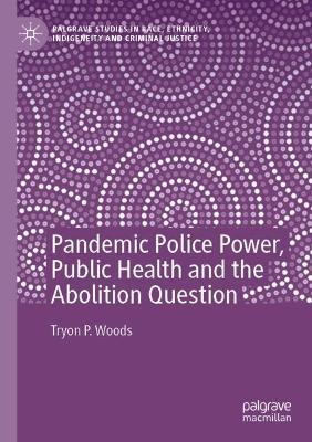 Pandemic Police Power, Public Health and the Abolition Question - Tryon P. Woods - cover