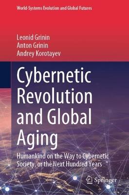 Cybernetic Revolution and Global Aging: Humankind on the Way to Cybernetic Society, or the Next Hundred Years - Leonid Grinin,Anton Grinin,Andrey Korotayev - cover