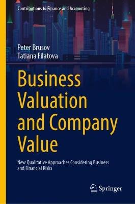 Business Valuation and Company Value: New Qualitative Approaches Considering Business and Financial Risks - Peter Brusov,Tatiana Filatova - cover