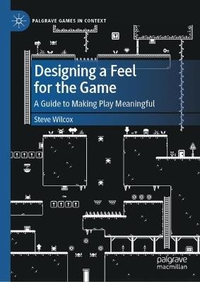 Designing a Feel for the Game: A Guide to Making Play Meaningful - Steve Wilcox - cover