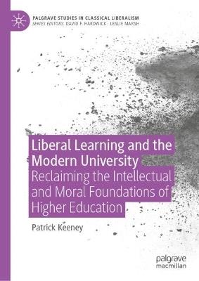 Liberal Learning and the Modern University: Reclaiming the Intellectual and Moral Foundations of Higher Education - Patrick Keeney - cover
