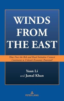 Winds from the East: How does the Belt and Road Initiative connect continents to unleash economic potential? - Yuan Li,Jamal Khan - cover