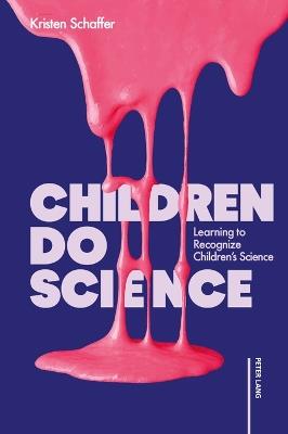 Children Do Science: Learning to Recognize Children’s Science - Kristen Schaffer - cover