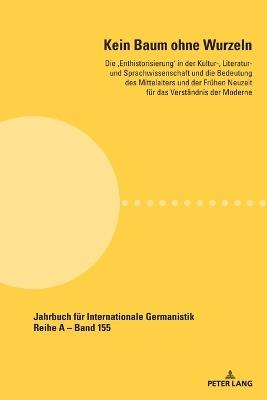 Kein Baum ohne Wurzeln: Die 'Enthistorisierung' in der Kultur-, Literatur- und Sprachwissenschaft und die Bedeutung des Mittelalters und der Fruehen Neuzeit fuer das Verstaendnis der Moderne - cover