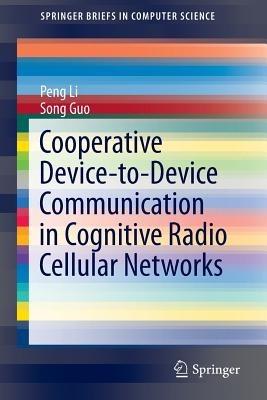 Cooperative Device-to-Device Communication in Cognitive Radio Cellular Networks - Peng Li,Song Guo - cover