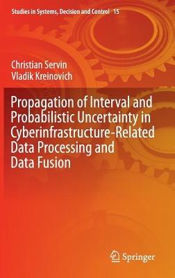 Propagation of Interval and Probabilistic Uncertainty in Cyberinfrastructure-related Data Processing and Data Fusion - Christian Servin,Vladik Kreinovich - cover
