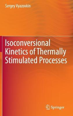 Isoconversional Kinetics of Thermally Stimulated Processes - Sergey Vyazovkin - cover