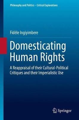 Domesticating Human Rights: A Reappraisal of their Cultural-Political Critiques and their Imperialistic Use - Fidèle Ingiyimbere - cover