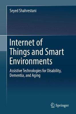 Internet of Things and Smart Environments: Assistive Technologies for Disability, Dementia, and Aging - Seyed Shahrestani - cover