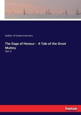 The Gage of Honour - A Tale of the Great Mutiny: Vol: II - Author Of Eastern Hunters - cover