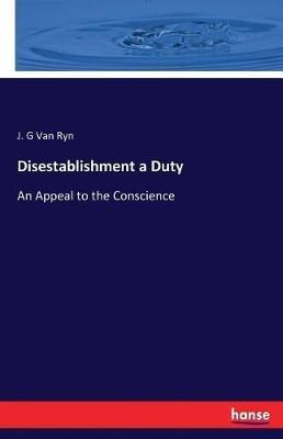 Disestablishment a Duty: An Appeal to the Conscience - J G Van Ryn - cover