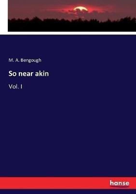 So near akin: Vol. I - M A Bengough - cover