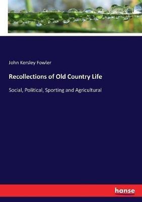 Recollections of Old Country Life: Social, Political, Sporting and Agricultural - John Kersley Fowler - cover
