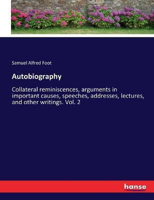 Autobiography: Collateral reminiscences, arguments in important causes, speeches, addresses, lectures, and other writings. Vol. 2 - Samuel Alfred Foot - cover