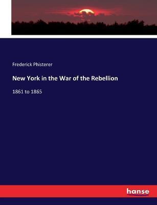 New York in the War of the Rebellion: 1861 to 1865 - Frederick Phisterer - cover