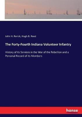 The Forty-Fourth Indiana Volunteer Infantry: History of its Services in the War of the Rebellion and a Personal Record of its Members - John H Rerick,Hugh B Reed - cover