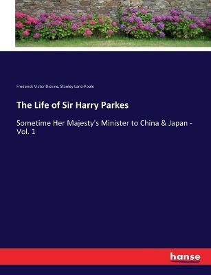 The Life of Sir Harry Parkes: Sometime Her Majesty's Minister to China & Japan - Vol. 1 - Stanley Lane-Poole,Frederick Victor Dickins - cover
