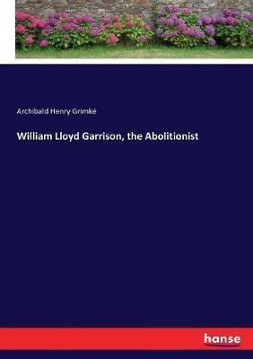 William Lloyd Garrison, the Abolitionist - Archibald Henry Grimké - cover