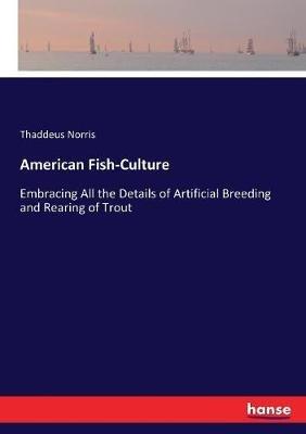 American Fish-Culture: Embracing All the Details of Artificial Breeding and Rearing of Trout - Thaddeus Norris - cover