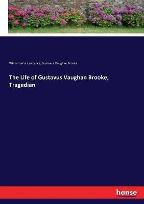 The Life of Gustavus Vaughan Brooke, Tragedian - William John Lawrence,Gustavus Vaughan Brooke - cover