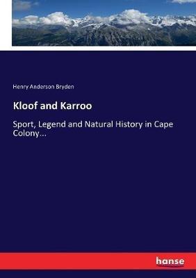 Kloof and Karroo: Sport, Legend and Natural History in Cape Colony... - Henry Anderson Bryden - cover