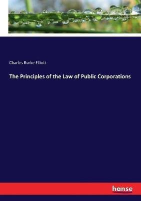 The Principles of the Law of Public Corporations - Charles Burke Elliott - cover
