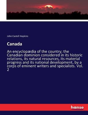 Canada: An encyclopaedia of the country; the Canadian dominion considered in its historic relations, its natural resources, its material progress and its national development, by a corps of eminent writers and specialists. Vol. 2 - John Castell Hopkins - cover