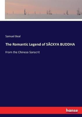 The Romantic Legend of SACKYA BUDDHA: From the Chinese-Sanscrit - Samuel Beal - cover