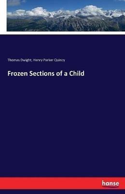 Frozen Sections of a Child - Thomas Dwight,Henry Parker Quincy - cover