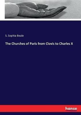 The Churches of Paris from Clovis to Charles X - S Sophia Beale - cover