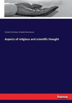 Aspects of religious and scientific thought - Richard Holt Hutton,Elizabeth Mary Roscoe - cover
