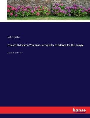 Edward Livingston Youmans, interpreter of science for the people: A sketch of his life - John Fiske - cover