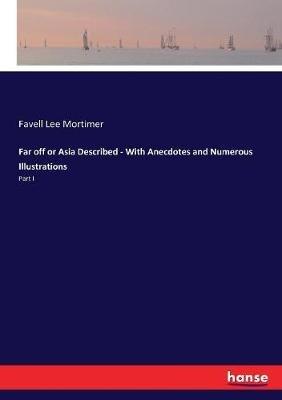 Far off or Asia Described - With Anecdotes and Numerous Illustrations: Part I - Favell Lee Mortimer - cover