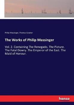 Libro inglese The Works of Philip Massinger: Vol. 2. Containing The Renegado. The Picture. The Fatal Dowry. The Emperor of the East. The Maid of Honour. Philip Massinger , Thomas Coxeter